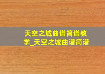 天空之城曲谱简谱教学_天空之城曲谱简谱