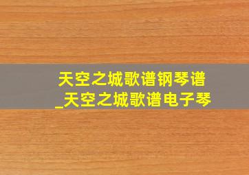 天空之城歌谱钢琴谱_天空之城歌谱电子琴