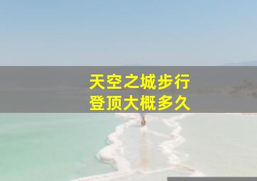 天空之城步行登顶大概多久