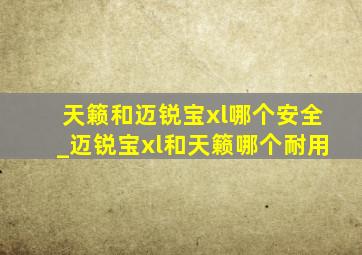 天籁和迈锐宝xl哪个安全_迈锐宝xl和天籁哪个耐用