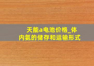 天能a电池价格_体内氨的储存和运输形式