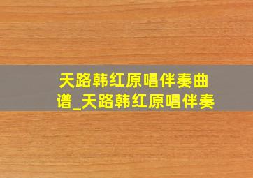 天路韩红原唱伴奏曲谱_天路韩红原唱伴奏