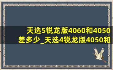 天选5锐龙版4060和4050差多少_天选4锐龙版4050和4060区别