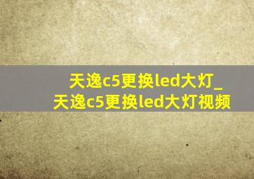 天逸c5更换led大灯_天逸c5更换led大灯视频