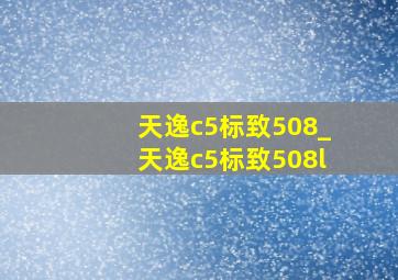 天逸c5标致508_天逸c5标致508l