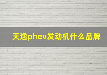 天逸phev发动机什么品牌