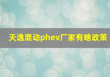 天逸混动phev厂家有啥政策