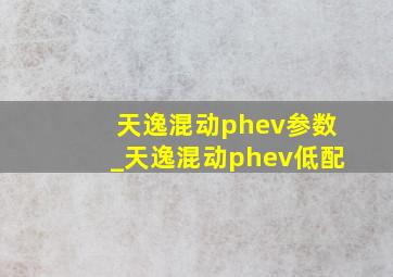 天逸混动phev参数_天逸混动phev低配