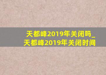 天都峰2019年关闭吗_天都峰2019年关闭时间