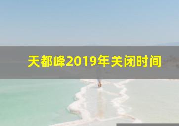 天都峰2019年关闭时间