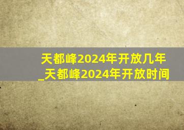 天都峰2024年开放几年_天都峰2024年开放时间