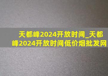 天都峰2024开放时间_天都峰2024开放时间(低价烟批发网)