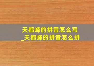 天都峰的拼音怎么写_天都峰的拼音怎么拼