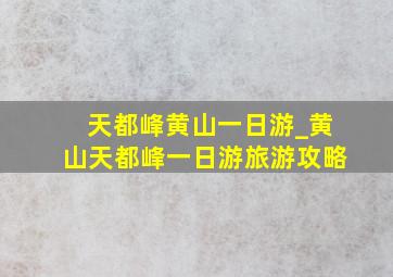 天都峰黄山一日游_黄山天都峰一日游旅游攻略