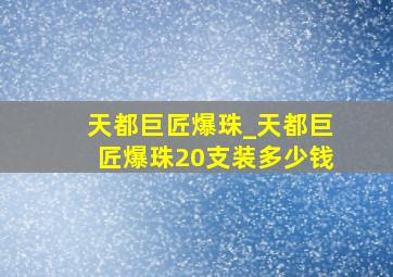 天都巨匠爆珠_天都巨匠爆珠20支装多少钱