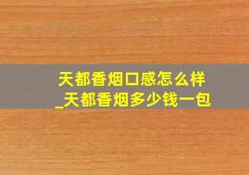 天都香烟口感怎么样_天都香烟多少钱一包