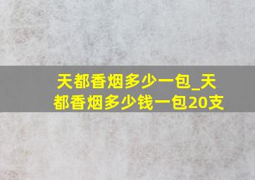 天都香烟多少一包_天都香烟多少钱一包20支