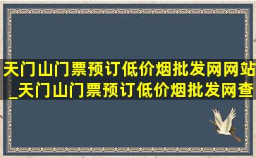 天门山门票预订(低价烟批发网)网站_天门山门票预订(低价烟批发网)查询