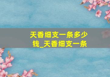 天香细支一条多少钱_天香细支一条