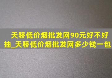 天骄(低价烟批发网)90元好不好抽_天骄(低价烟批发网)多少钱一包