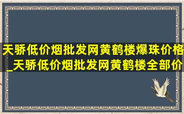 天骄(低价烟批发网)黄鹤楼爆珠价格_天骄(低价烟批发网)黄鹤楼全部价格表