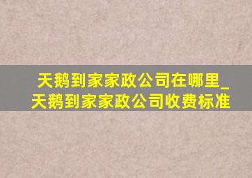 天鹅到家家政公司在哪里_天鹅到家家政公司收费标准