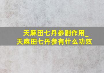 天麻田七丹参副作用_天麻田七丹参有什么功效