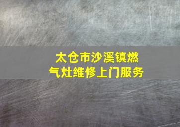 太仓市沙溪镇燃气灶维修上门服务