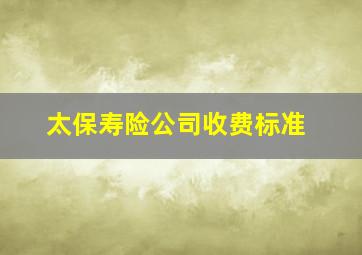 太保寿险公司收费标准