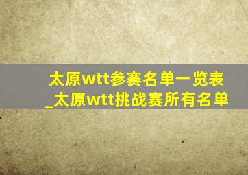 太原wtt参赛名单一览表_太原wtt挑战赛所有名单