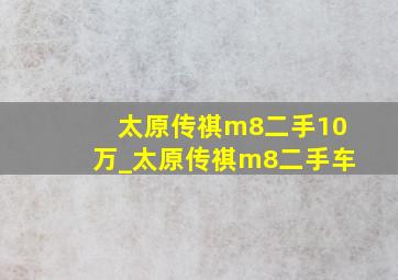 太原传祺m8二手10万_太原传祺m8二手车