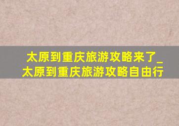 太原到重庆旅游攻略来了_太原到重庆旅游攻略自由行