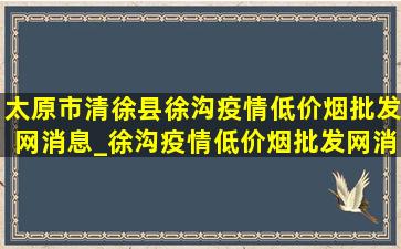 太原市清徐县徐沟疫情(低价烟批发网)消息_徐沟疫情(低价烟批发网)消息