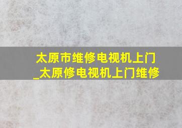 太原市维修电视机上门_太原修电视机上门维修