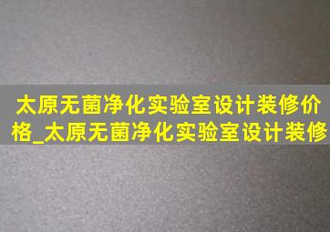 太原无菌净化实验室设计装修价格_太原无菌净化实验室设计装修