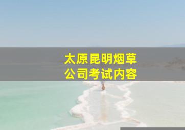 太原昆明烟草公司考试内容