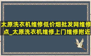 太原洗衣机维修(低价烟批发网)维修点_太原洗衣机维修上门维修附近