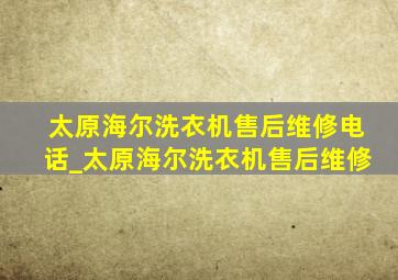 太原海尔洗衣机售后维修电话_太原海尔洗衣机售后维修