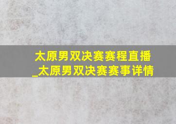 太原男双决赛赛程直播_太原男双决赛赛事详情