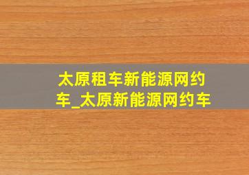 太原租车新能源网约车_太原新能源网约车