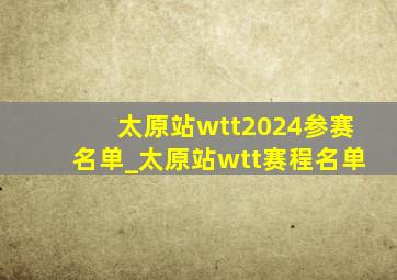 太原站wtt2024参赛名单_太原站wtt赛程名单