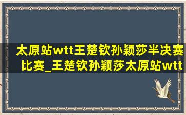 太原站wtt王楚钦孙颖莎半决赛比赛_王楚钦孙颖莎太原站wtt混双结果