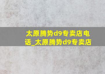 太原腾势d9专卖店电话_太原腾势d9专卖店