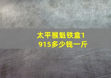 太平猴魁铁盒1915多少钱一斤