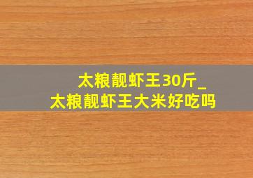 太粮靓虾王30斤_太粮靓虾王大米好吃吗