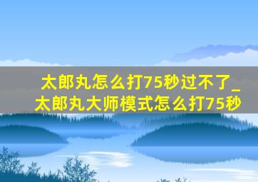 太郎丸怎么打75秒过不了_太郎丸大师模式怎么打75秒