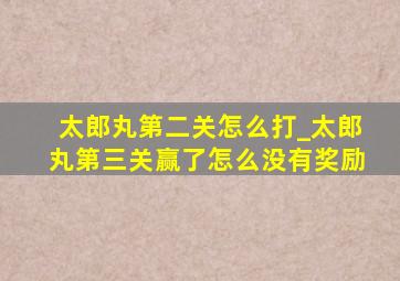 太郎丸第二关怎么打_太郎丸第三关赢了怎么没有奖励