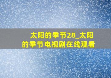 太阳的季节28_太阳的季节电视剧在线观看