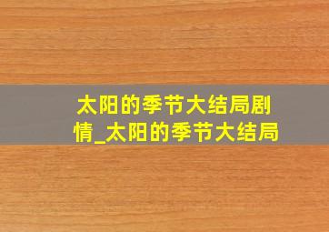 太阳的季节大结局剧情_太阳的季节大结局