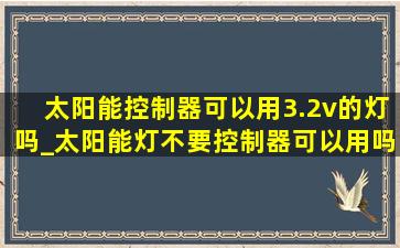 太阳能控制器可以用3.2v的灯吗_太阳能灯不要控制器可以用吗